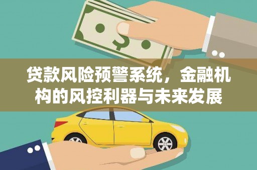 景泰贷款风险预警系统，金融机构的风控利器与未来发展