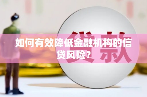 景泰如何有效降低金融机构的信贷风险？