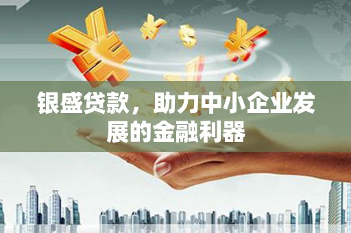 景泰银盛贷款，助力中小企业发展的金融利器