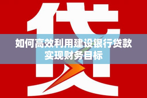 景泰如何高效利用建设银行贷款实现财务目标