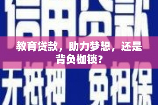 景泰教育贷款，助力梦想，还是背负枷锁？