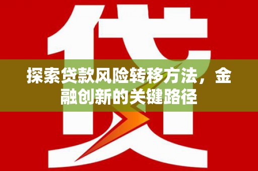 景泰探索贷款风险转移方法，金融创新的关键路径