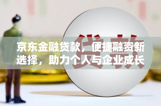 景泰京东金融贷款，便捷融资新选择，助力个人与企业成长