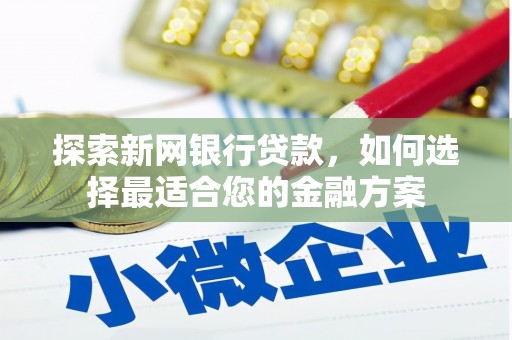 景泰探索新网银行贷款，如何选择最适合您的金融方案