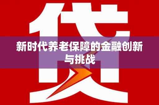 景泰新时代养老保障的金融创新与挑战