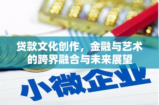 景泰贷款文化创作，金融与艺术的跨界融合与未来展望