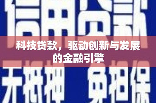 景泰科技贷款，驱动创新与发展的金融引擎