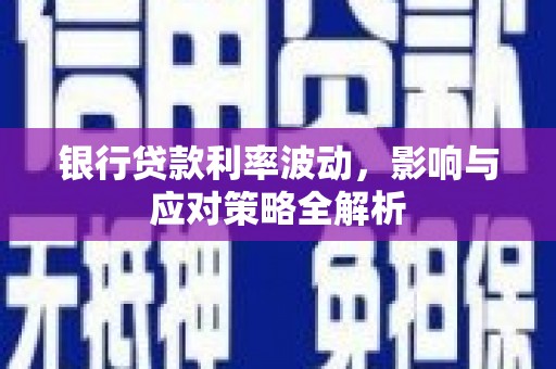 景泰银行贷款利率波动，影响与应对策略全解析