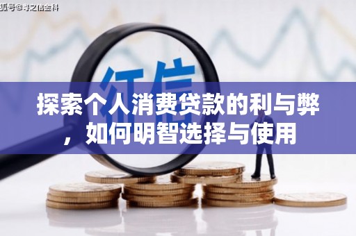 景泰探索个人消费贷款的利与弊，如何明智选择与使用