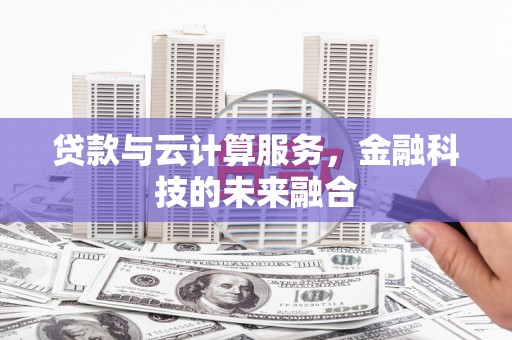 景泰贷款与云计算服务，金融科技的未来融合