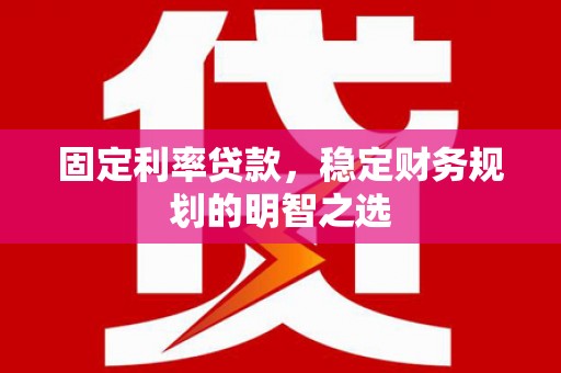 景泰固定利率贷款，稳定财务规划的明智之选