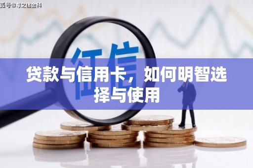 景泰贷款与信用卡，如何明智选择与使用