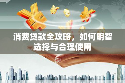 景泰消费贷款全攻略，如何明智选择与合理使用