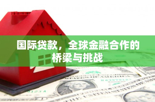 景泰国际贷款，全球金融合作的桥梁与挑战