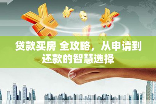 景泰贷款买房 全攻略，从申请到还款的智慧选择
