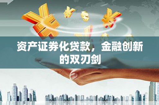 景泰资产证券化贷款，金融创新的双刃剑