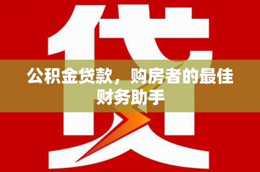 景泰公积金贷款，购房者的最佳财务助手