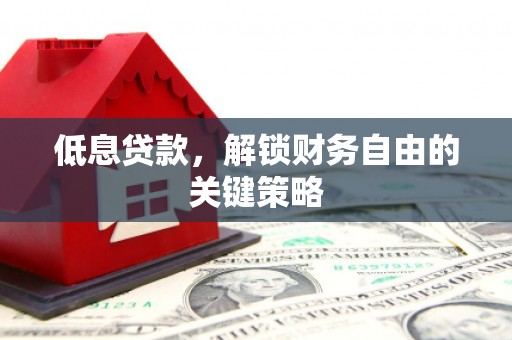 景泰低息贷款，解锁财务自由的关键策略