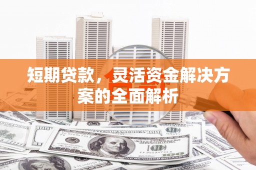 景泰短期贷款，灵活资金解决方案的全面解析