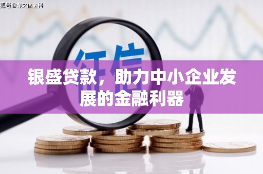 景泰银盛贷款，助力中小企业发展的金融利器