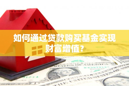 景泰如何通过贷款购买基金实现财富增值？