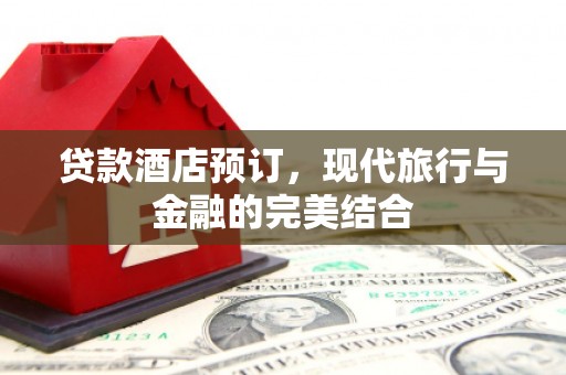 景泰贷款酒店预订，现代旅行与金融的完美结合