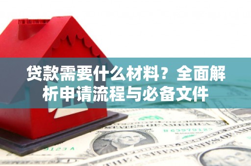 景泰贷款需要什么材料？全面解析申请流程与必备文件