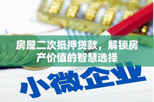 景泰房屋二次抵押贷款，解锁房产价值的智慧选择
