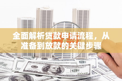 景泰全面解析贷款申请流程，从准备到放款的关键步骤