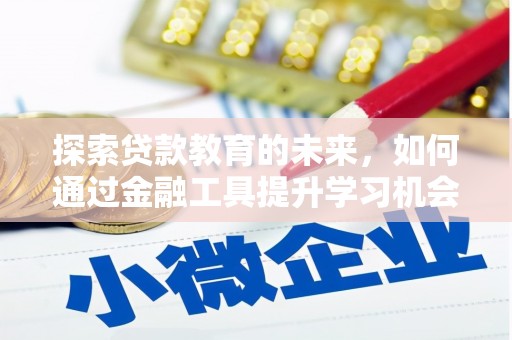 景泰探索贷款教育的未来，如何通过金融工具提升学习机会