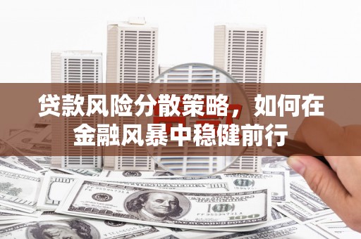景泰贷款风险分散策略，如何在金融风暴中稳健前行