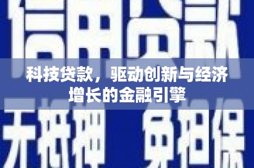 景泰科技贷款，驱动创新与经济增长的金融引擎