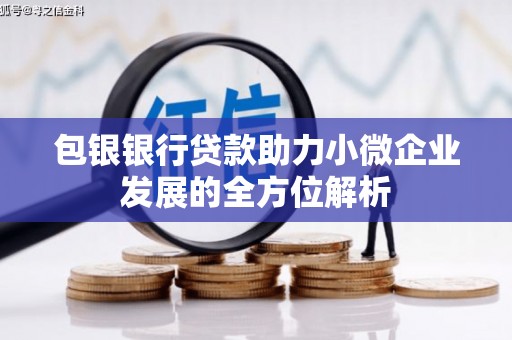 景泰包银银行贷款助力小微企业发展的全方位解析 景泰包银银行贷款助力小微企业发展的全方位解析