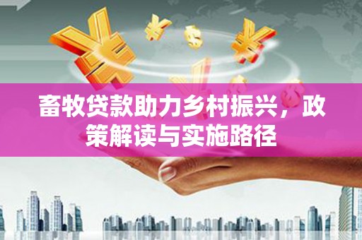 景泰畜牧贷款助力乡村振兴，政策解读与实施路径