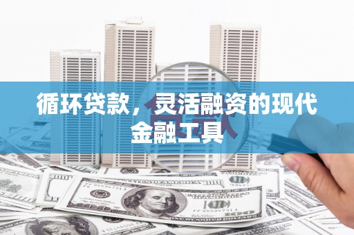 景泰循环贷款，灵活融资的现代金融工具