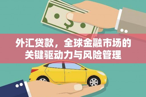 景泰外汇贷款，全球金融市场的关键驱动力与风险管理
