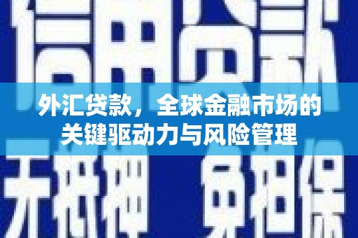 景泰外汇贷款，全球金融市场的关键驱动力与风险管理