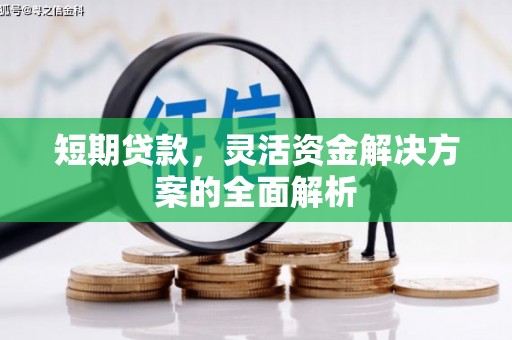 景泰短期贷款，灵活资金解决方案的全面解析