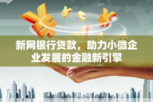 景泰新网银行贷款，助力小微企业发展的金融新引擎