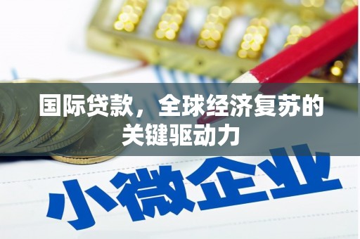 景泰国际贷款，全球经济复苏的关键驱动力