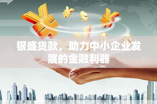 景泰银盛贷款，助力中小企业发展的金融利器