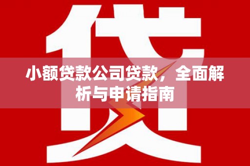 景泰小额贷款公司贷款，全面解析与申请指南