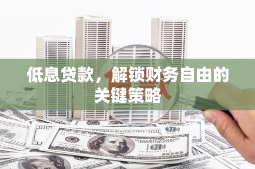 景泰低息贷款，解锁财务自由的关键策略