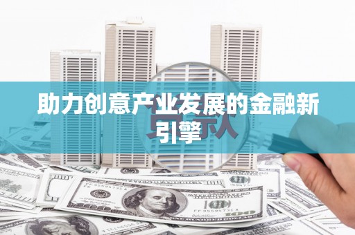 景泰助力创意产业发展的金融新引擎