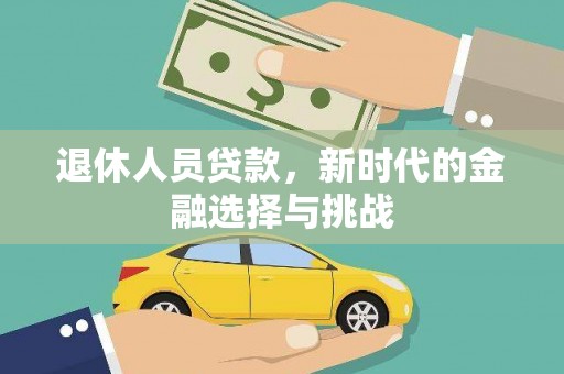 景泰退休人员贷款，新时代的金融选择与挑战