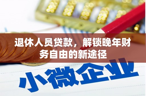 景泰退休人员贷款，解锁晚年财务自由的新途径