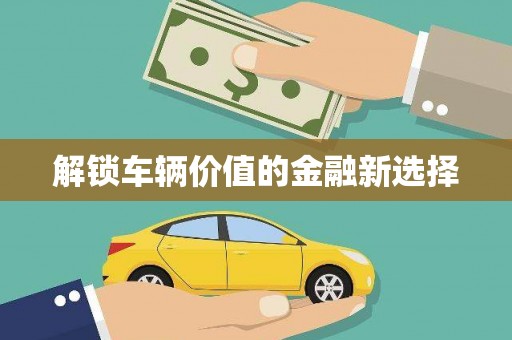 景泰解锁车辆价值的金融新选择