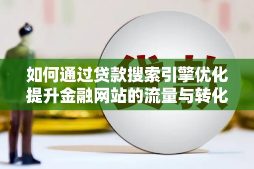 景泰如何通过贷款搜索引擎优化提升金融网站的流量与转化率
