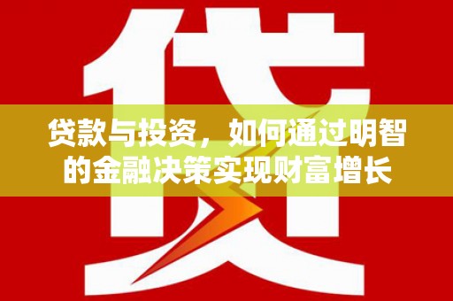 景泰贷款与投资，如何通过明智的金融决策实现财富增长