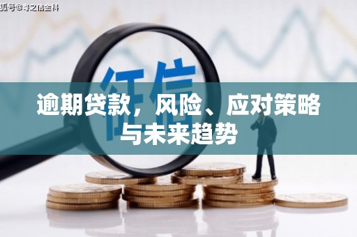 景泰逾期贷款，风险、应对策略与未来趋势